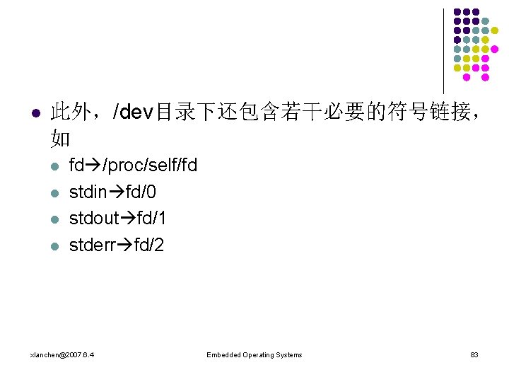 l 此外，/dev目录下还包含若干必要的符号链接， 如 l l fd /proc/self/fd stdin fd/0 stdout fd/1 stderr fd/2 xlanchen@2007.