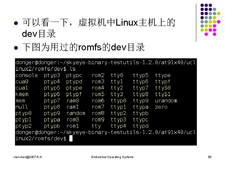 l l 可以看一下，虚拟机中Linux主机上的 dev目录 下图为用过的romfs的dev目录 xlanchen@2007. 6. 4 Embedded Operating Systems 85 