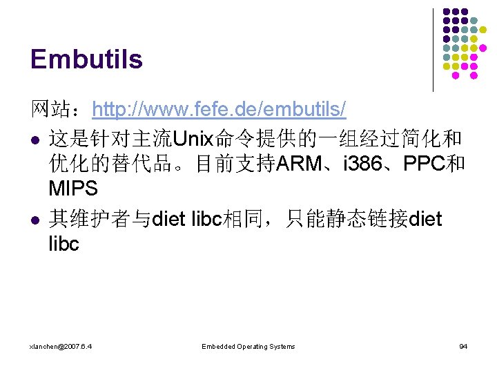 Embutils 网站：http: //www. fefe. de/embutils/ l 这是针对主流Unix命令提供的一组经过简化和 优化的替代品。目前支持ARM、i 386、PPC和 MIPS l 其维护者与diet libc相同，只能静态链接diet libc