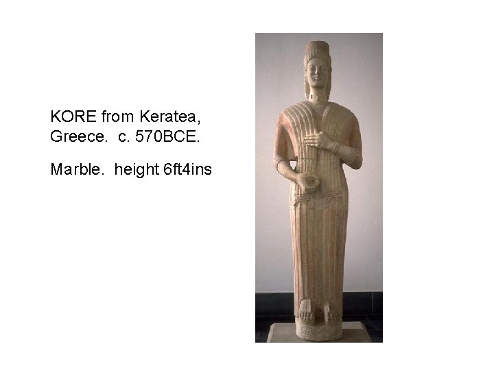 KORE from Keratea, Greece. c. 570 BCE. Marble. height 6 ft 4 ins 