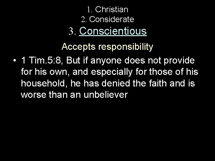 1. Christian 2. Considerate 3. Conscientious Accepts responsibility • 1 Tim. 5: 8, But