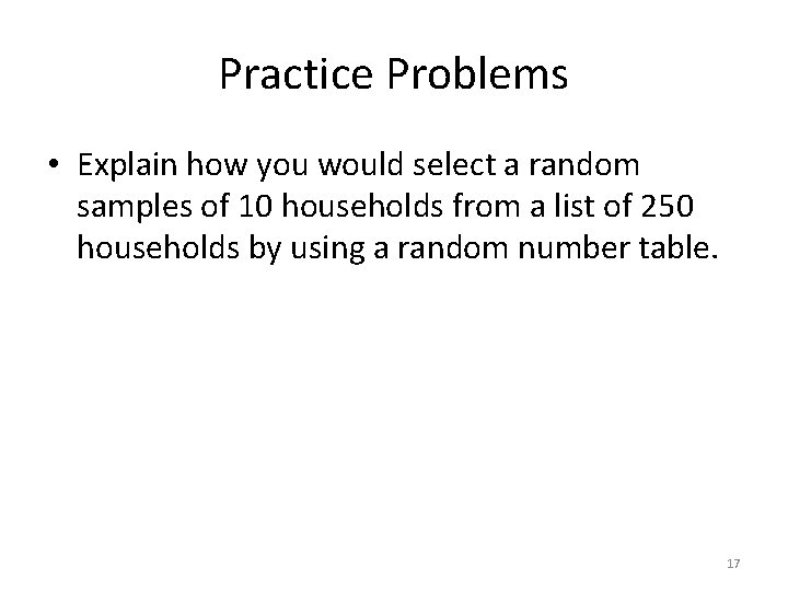 Practice Problems • Explain how you would select a random samples of 10 households
