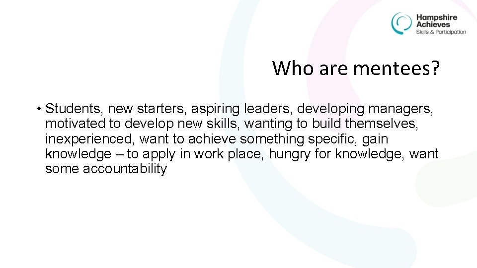 Who are mentees? • Students, new starters, aspiring leaders, developing managers, motivated to develop