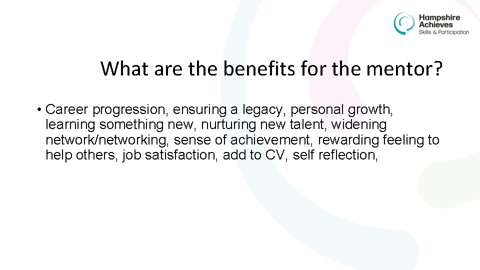 What are the benefits for the mentor? • Career progression, ensuring a legacy, personal