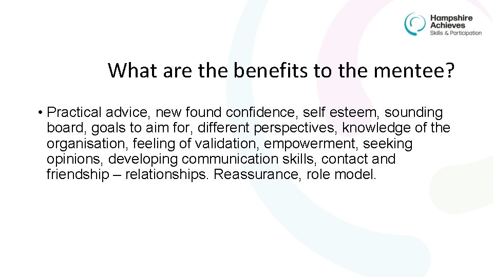 What are the benefits to the mentee? • Practical advice, new found confidence, self
