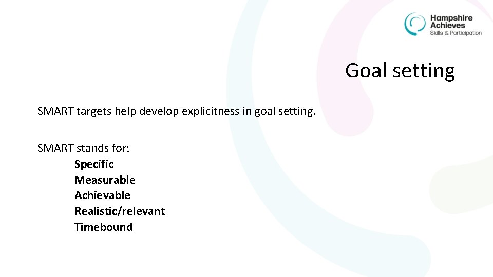 Goal setting SMART targets help develop explicitness in goal setting. SMART stands for: Specific