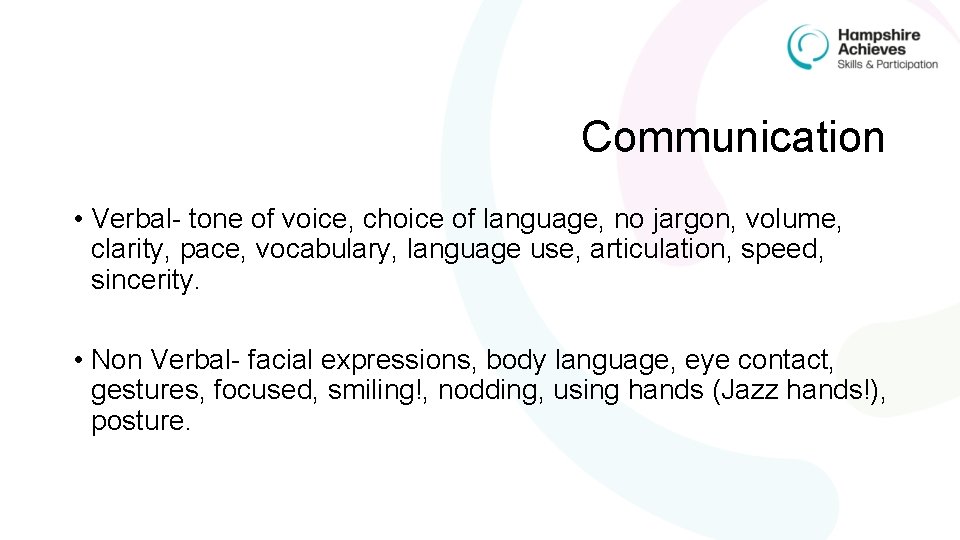 Communication • Verbal- tone of voice, choice of language, no jargon, volume, clarity, pace,