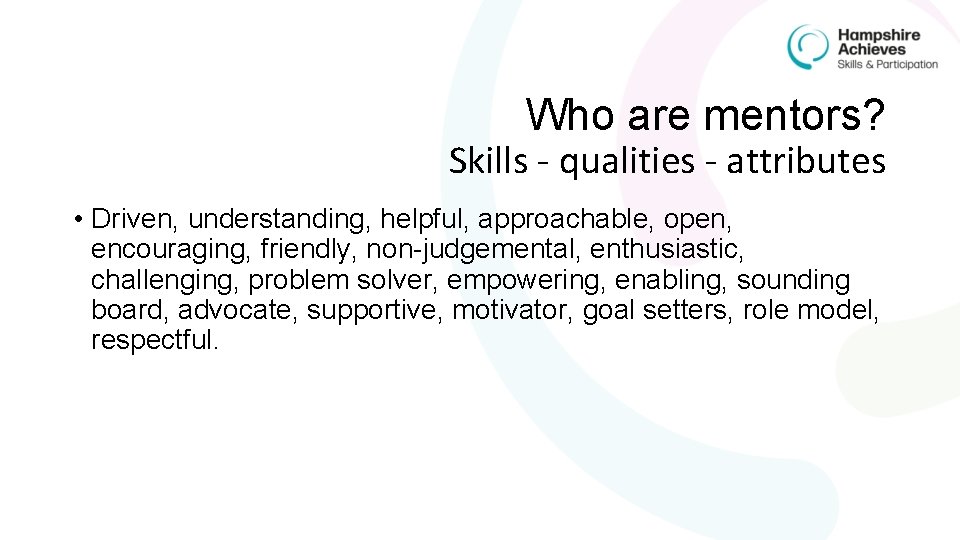 Who are mentors? Skills - qualities - attributes • Driven, understanding, helpful, approachable, open,