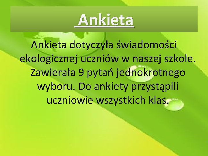 Ankieta dotyczyła świadomości ekologicznej uczniów w naszej szkole. Zawierała 9 pytań jednokrotnego wyboru. Do