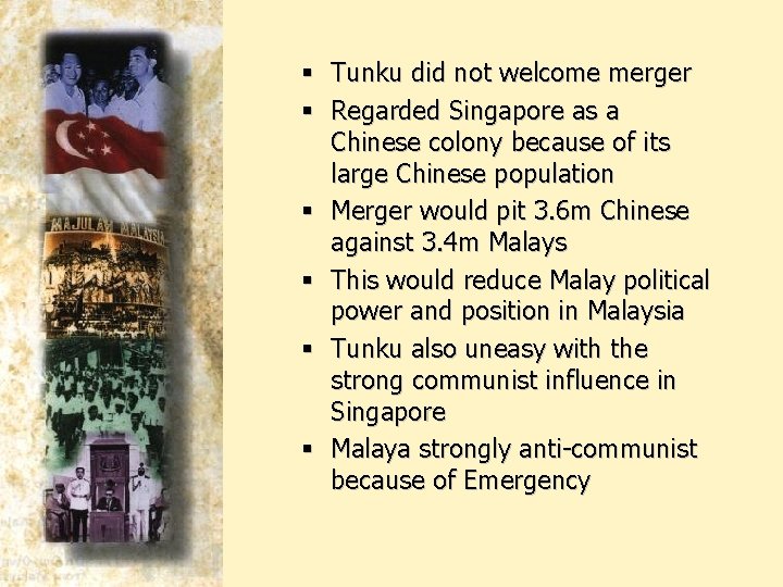 § Tunku did not welcome merger § Regarded Singapore as a Chinese colony because