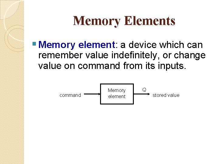 Memory Elements § Memory element: a device which can remember value indefinitely, or change