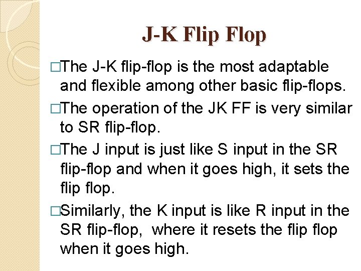 J-K Flip Flop �The J-K flip-flop is the most adaptable and flexible among other