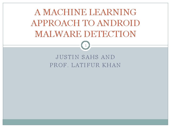 A MACHINE LEARNING APPROACH TO ANDROID MALWARE DETECTION 1 JUSTIN SAHS AND PROF. LATIFUR