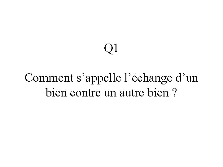 Q 1 Comment s’appelle l’échange d’un bien contre un autre bien ? 