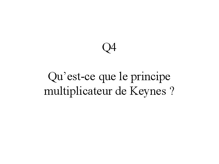 Q 4 Qu’est-ce que le principe multiplicateur de Keynes ? 