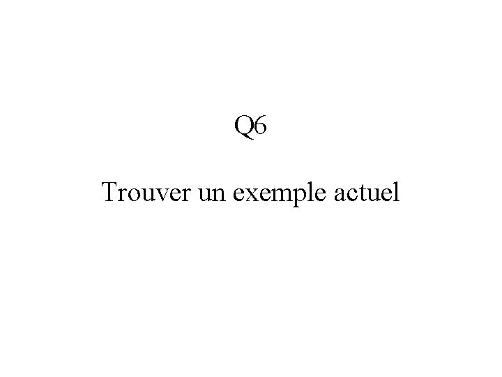 Q 6 Trouver un exemple actuel 