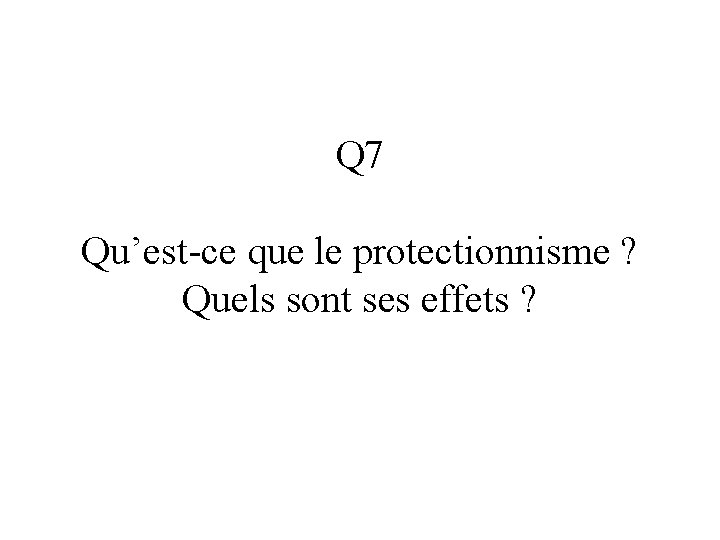 Q 7 Qu’est-ce que le protectionnisme ? Quels sont ses effets ? 