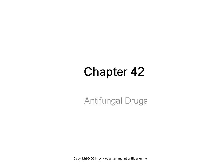 Chapter 42 Antifungal Drugs Copyright © 2014 by Mosby, an imprint of Elsevier Inc.