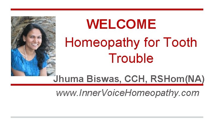 WELCOME Homeopathy for Tooth Trouble Jhuma Biswas, CCH, RSHom(NA) www. Inner. Voice. Homeopathy. com