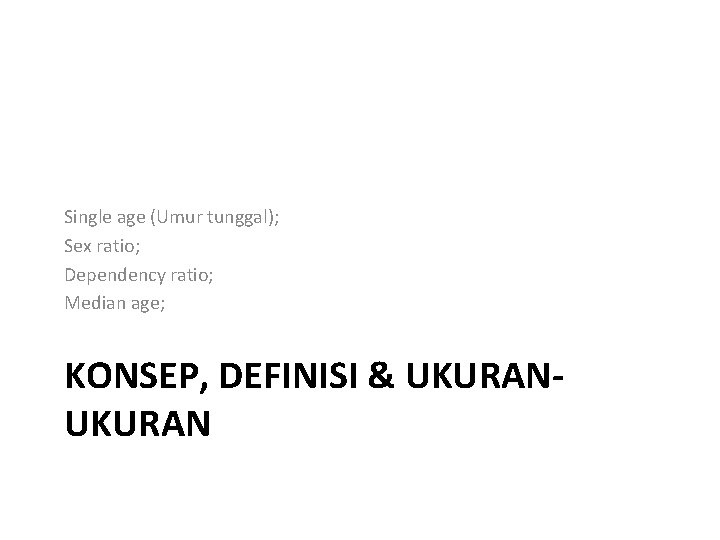 Single age (Umur tunggal); Sex ratio; Dependency ratio; Median age; KONSEP, DEFINISI & UKURAN