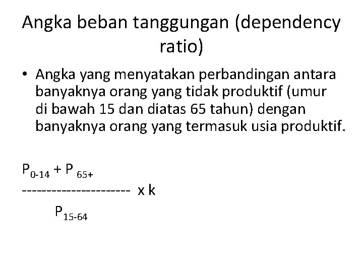 Angka beban tanggungan (dependency ratio) • Angka yang menyatakan perbandingan antara banyaknya orang yang