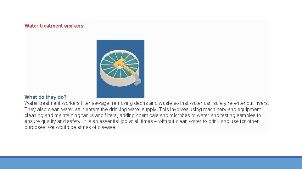 Water treatment workers What do they do? Water treatment workers filter sewage, removing debris