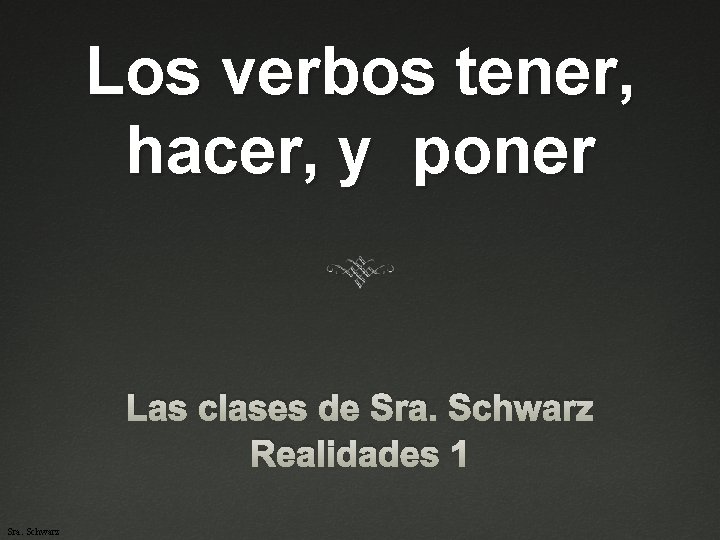 Los verbos tener, hacer, y poner Las clases de Sra. Schwarz Realidades 1 Sra.