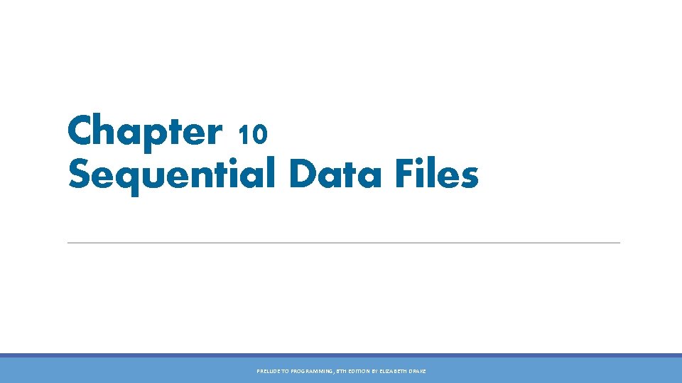 Chapter 10 Sequential Data Files PRELUDE TO PROGRAMMING, 6 TH EDITION BY ELIZABETH DRAKE