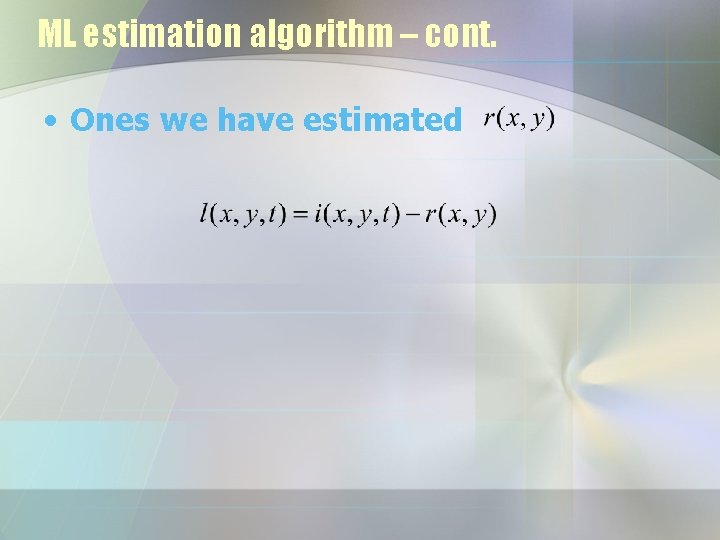 ML estimation algorithm – cont. • Ones we have estimated 