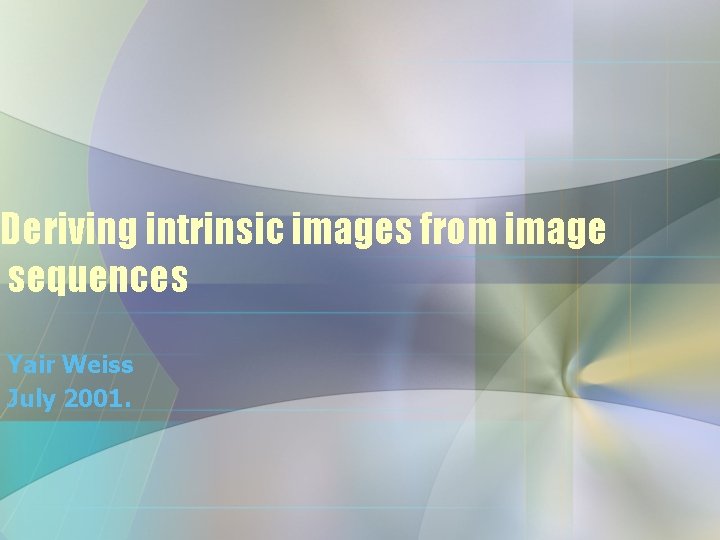 Deriving intrinsic images from image sequences Yair Weiss July 2001. 