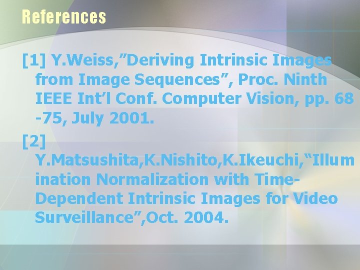 References [1] Y. Weiss, ”Deriving Intrinsic Images from Image Sequences”, Proc. Ninth IEEE Int’l