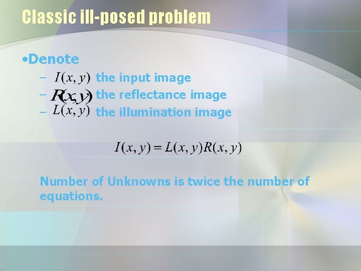 Classic ill-posed problem • Denote – – – the input image the reflectance image