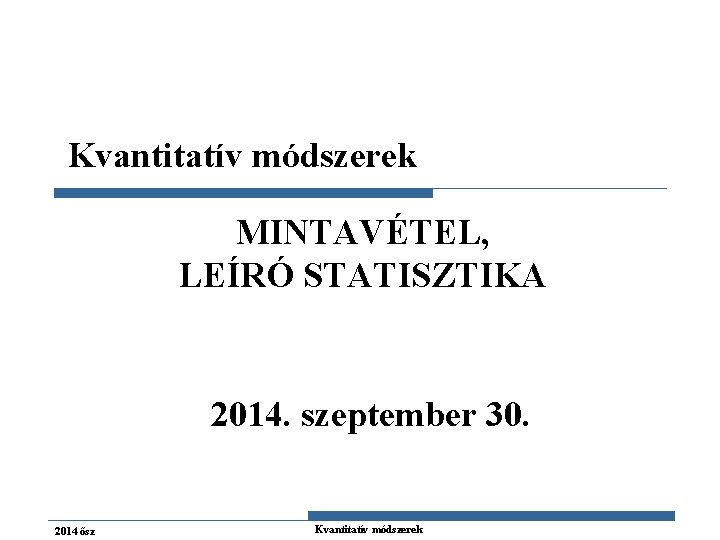 Kvantitatív módszerek MINTAVÉTEL, LEÍRÓ STATISZTIKA 2014. szeptember 30. 2014 ősz Kvantitatív módszerek 