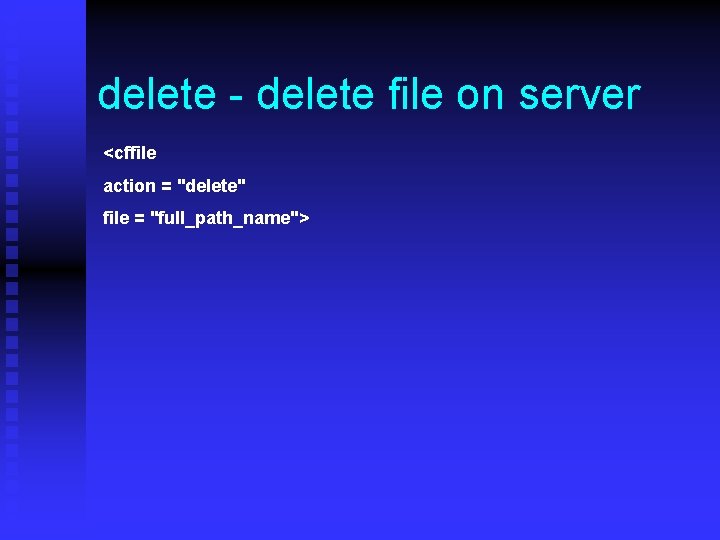 delete - delete file on server <cffile action = "delete" file = "full_path_name"> 