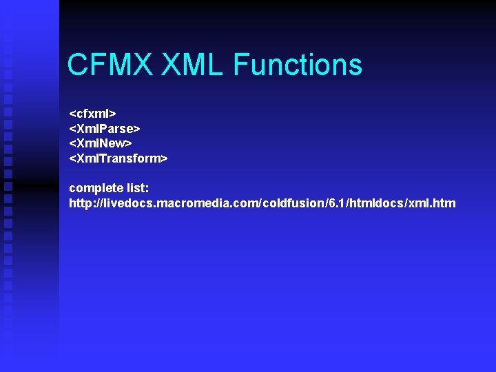CFMX XML Functions <cfxml> <Xml. Parse> <Xml. New> <Xml. Transform> complete list: http: //livedocs.