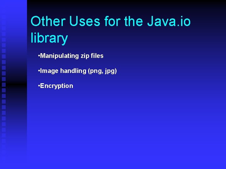 Other Uses for the Java. io library • Manipulating zip files • Image handling