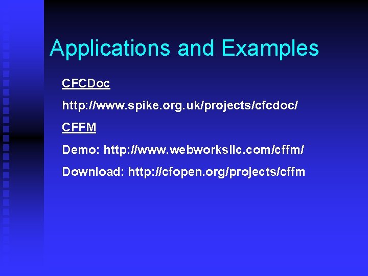 Applications and Examples CFCDoc http: //www. spike. org. uk/projects/cfcdoc/ CFFM Demo: http: //www. webworksllc.