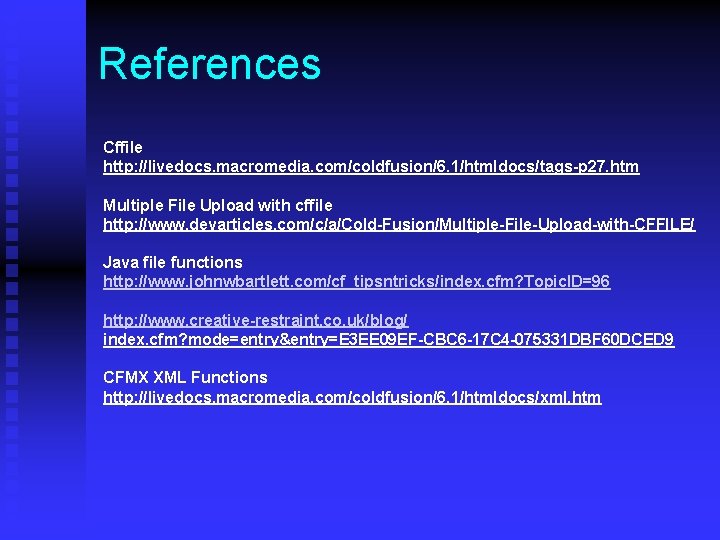 References Cffile http: //livedocs. macromedia. com/coldfusion/6. 1/htmldocs/tags-p 27. htm Multiple File Upload with cffile