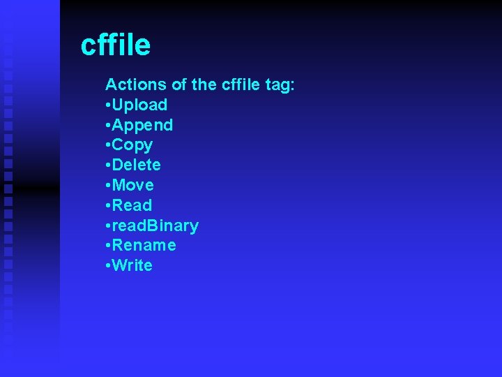 cffile Actions of the cffile tag: • Upload • Append • Copy • Delete