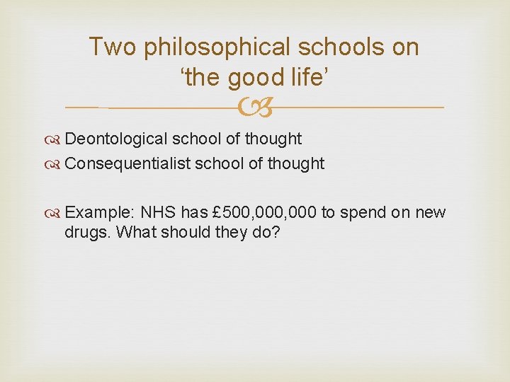 Two philosophical schools on ‘the good life’ Deontological school of thought Consequentialist school of