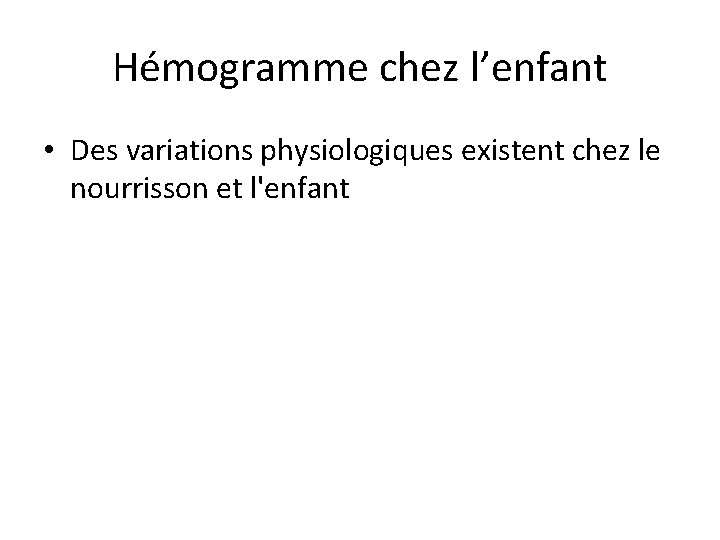 Hémogramme chez l’enfant • Des variations physiologiques existent chez le nourrisson et l'enfant 