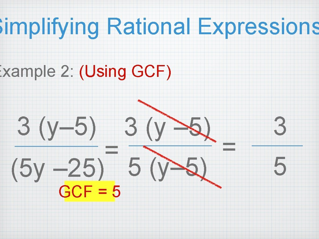 Simplifying Rational Expressions Example 2: (Using GCF) 3 (y– 5) 3 (y – 5) Simplifying Rational Expressions Example 2: (Using GCF) 3 (y– 5) 3 (y – 5)