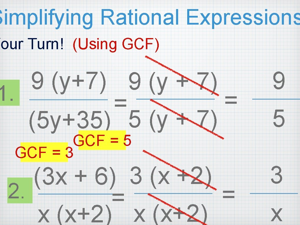 Simplifying Rational Expressions Your Turn! (Using GCF) 9 (y + 7) 1. = = Simplifying Rational Expressions Your Turn! (Using GCF) 9 (y + 7) 1. = =