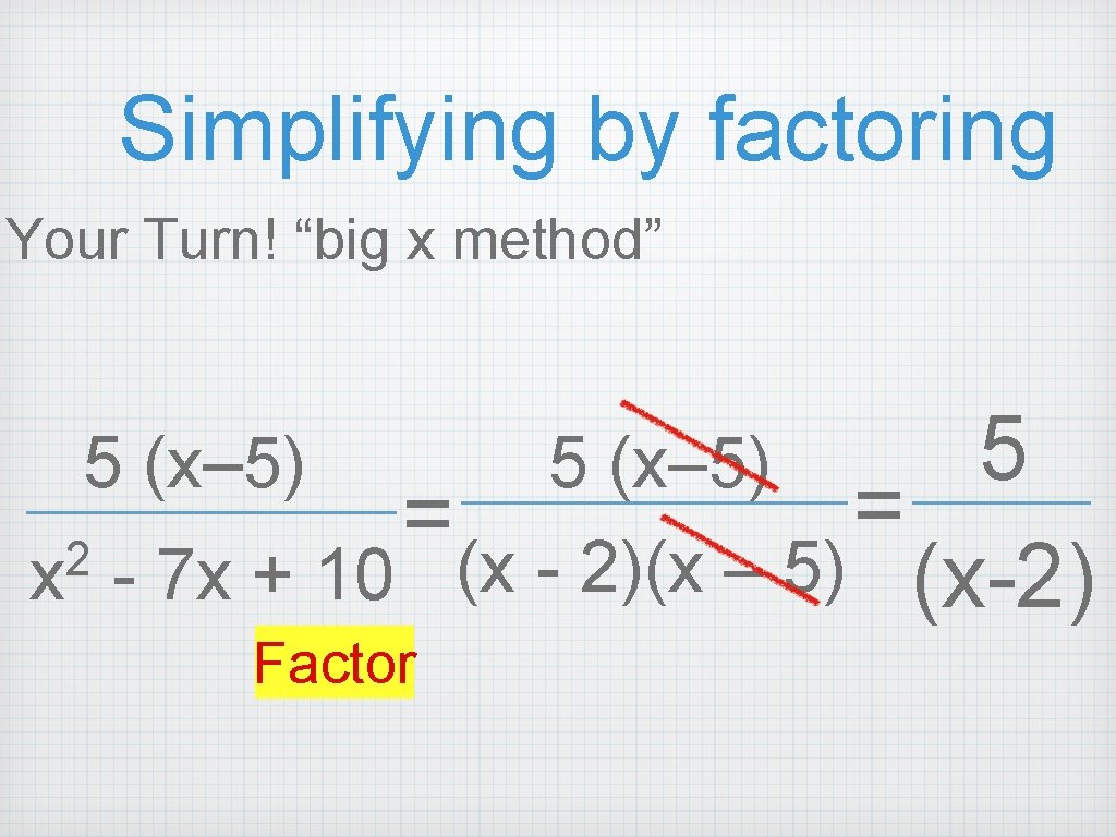Simplifying by factoring Your Turn! “big x method” 5 5 (x– 5) = = Simplifying by factoring Your Turn! “big x method” 5 5 (x– 5) = =