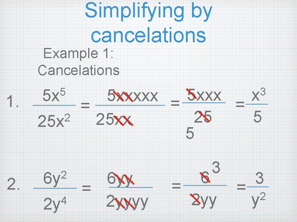 Simplifying by cancelations Example 1: Cancelations 1. 2. 3 x 5 xxxxx = 5 Simplifying by cancelations Example 1: Cancelations 1. 2. 3 x 5 xxxxx = 5