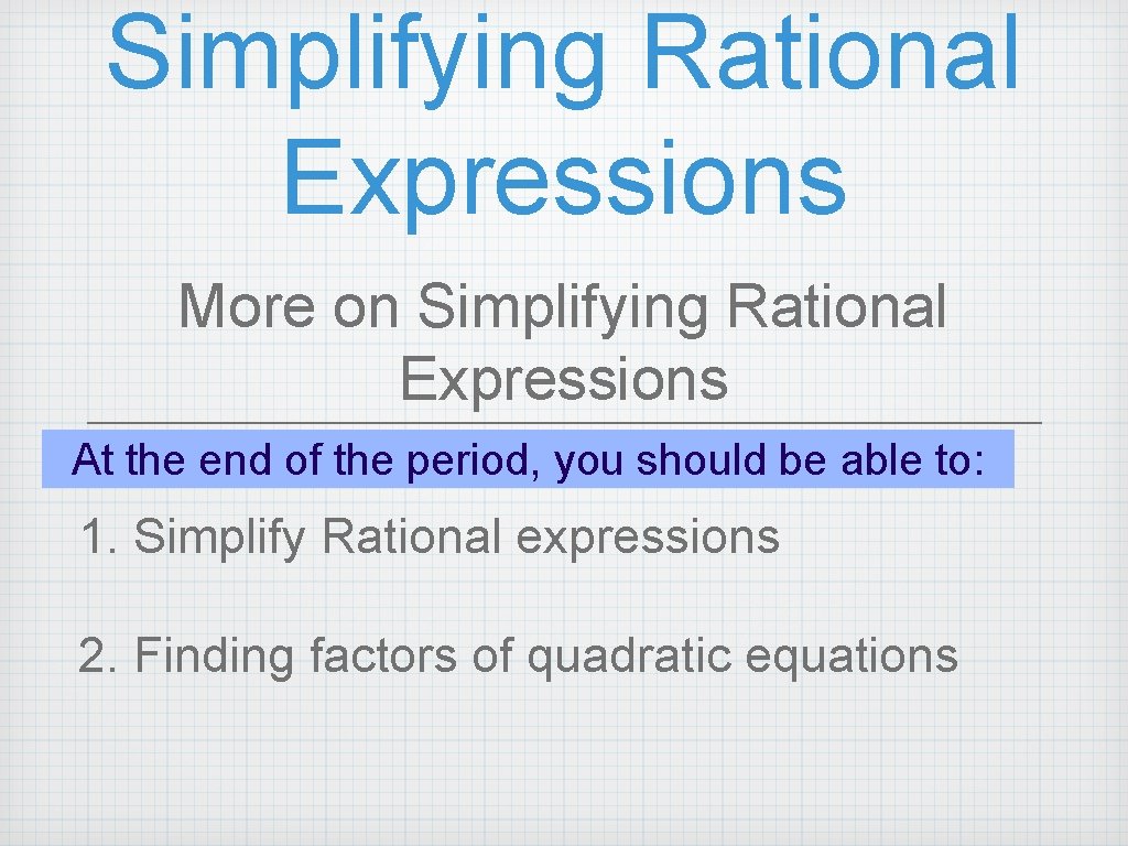 Simplifying Rational Expressions More on Simplifying Rational Expressions At the end of the period, Simplifying Rational Expressions More on Simplifying Rational Expressions At the end of the period,