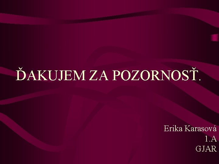 ĎAKUJEM ZA POZORNOSŤ. Erika Karasová 1. A GJAR 