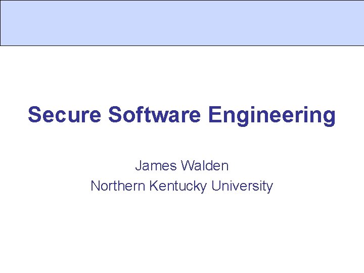 Secure Software Engineering James Walden Northern Kentucky University 