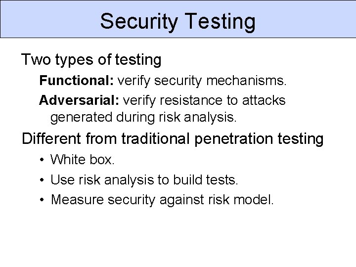 Security Testing Two types of testing Functional: verify security mechanisms. Adversarial: verify resistance to