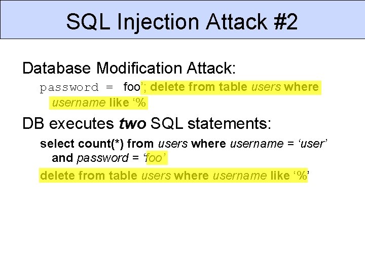 SQL Injection Attack #2 Database Modification Attack: password = foo’; delete from table users